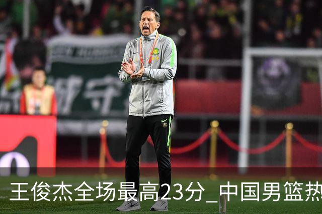 王俊杰全场最高23分 中国男篮热身赛91-81击败澳大利亚