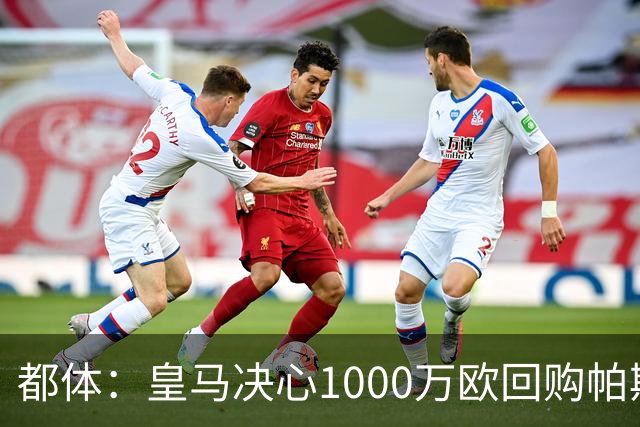都体：皇马决心1000万欧回购帕斯 再将帕斯以6000万欧出售